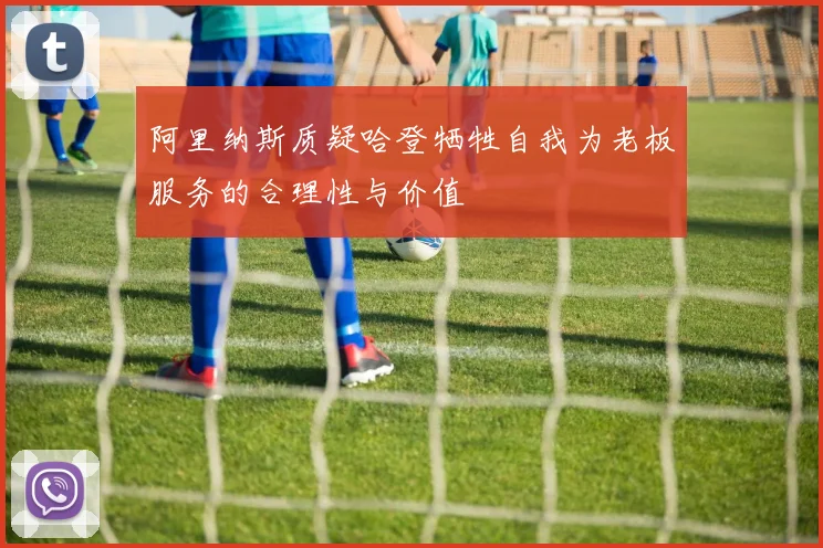 阿里纳斯质疑哈登牺牲自我为老板服务的合理性与价值