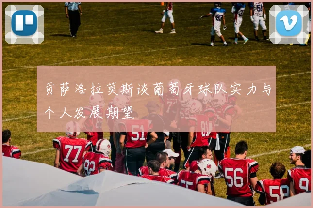 贡萨洛拉莫斯谈葡萄牙球队实力与个人发展期望