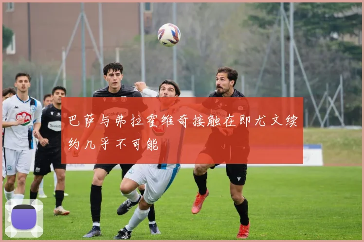 巴萨与弗拉霍维奇接触在即尤文续约几乎不可能