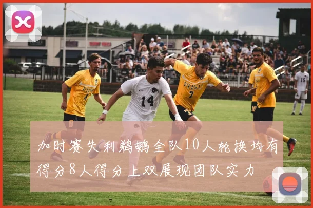 加时赛失利鹈鹕全队10人轮换均有得分8人得分上双展现团队实力