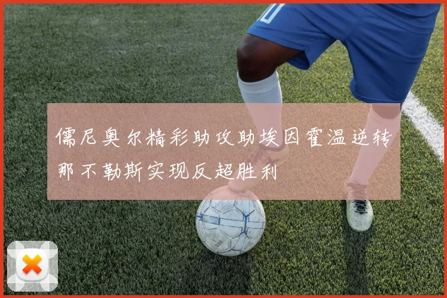 儒尼奥尔精彩助攻助埃因霍温逆转那不勒斯实现反超胜利