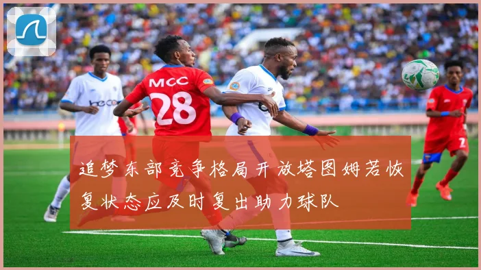 追梦东部竞争格局开放塔图姆若恢复状态应及时复出助力球队