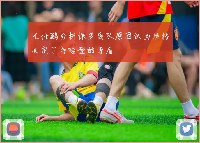 王仕鹏分析保罗离队原因认为性格决定了与哈登的矛盾