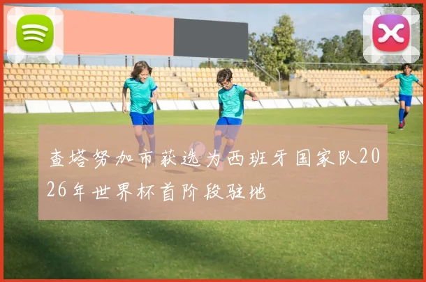 查塔努加市获选为西班牙国家队2026年世界杯首阶段驻地