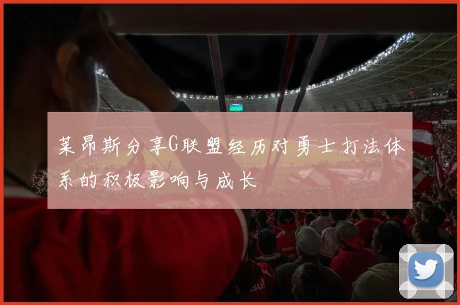 莱昂斯分享G联盟经历对勇士打法体系的积极影响与成长