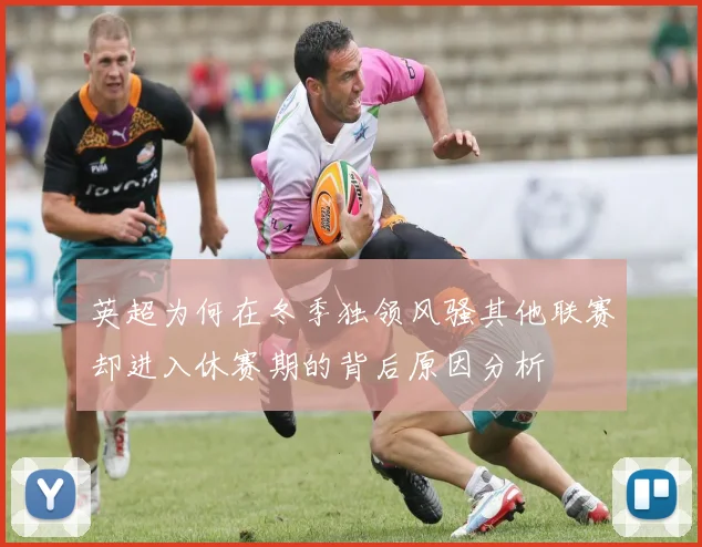 英超为何在冬季独领风骚其他联赛却进入休赛期的背后原因分析