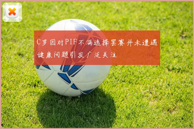 C罗因对PIF不满选择罢赛并未遭遇健康问题引发广泛关注