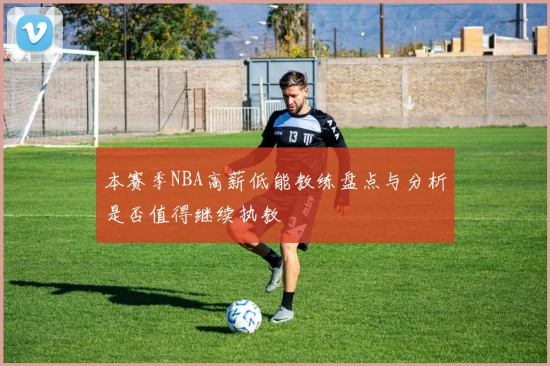 本赛季NBA高薪低能教练盘点与分析是否值得继续执教