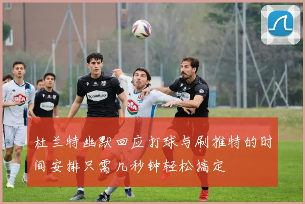 杜兰特幽默回应打球与刷推特的时间安排只需几秒钟轻松搞定