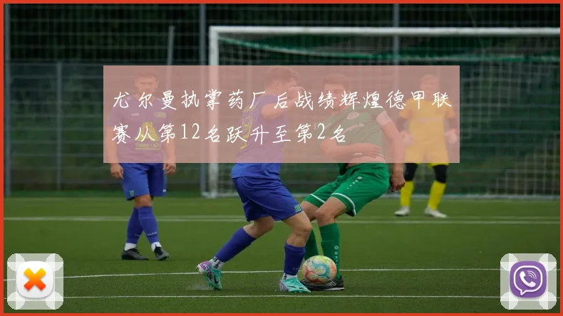 尤尔曼执掌药厂后战绩辉煌德甲联赛从第12名跃升至第2名