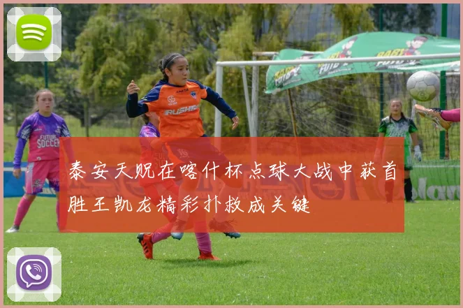 泰安天贶在喀什杯点球大战中获首胜王凯龙精彩扑救成关键