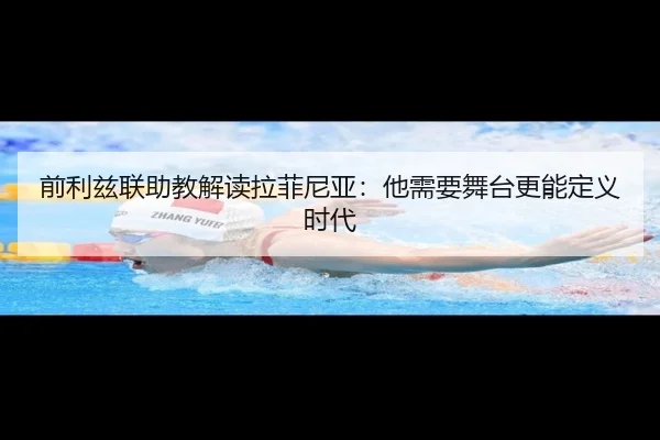 前利兹联助教解读拉菲尼亚:他需要舞台更能定义时代